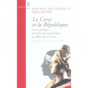 Corsica and the Republic, political life of the Second Empire the beginning of XXI century - Jean-Paul Pellegrinetti, Angel Ro
