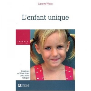 L'enfant Unique , Les Pieges Qu'il Faut Eviter Pour Mieux L'eduquer - Carolyn White