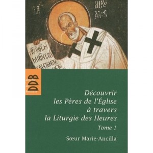 Decouvrir Les Peres De L'eglise Avec La Liturgie Des Heures T.1 - Soeur Marie-ancilla