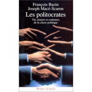 Les Politocrates : Vie, Moeurs Et Coutumes De La Classe Politique - Francois Bazin , Joseph Mace-scaron
