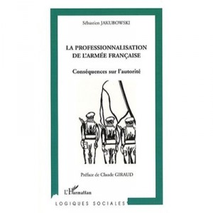 La Professionnalisation De L'armee Francaise , Consequences Sur L'autorite - Sebastien Jakubowski