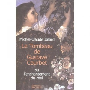 Le Tombeau De Gustave Courbet Ou L'enchantement Du Reel - Michel-claude Jalard