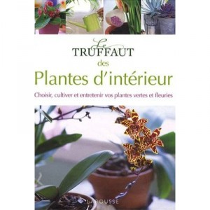 The Truffaut houseplants, Select, Grow and maintain your green and flowering plants - Collectif