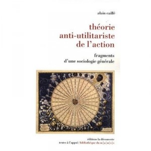 Anti-utilitarian theory of action, Fragments of a General Sociology - Alain Caille