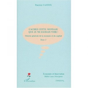Theorie Generale De La Monnaie Et Du Capital T.2 , Cachez Cette Monnaie Que Je Ne Saurais Voir ! - Patrick Castex
