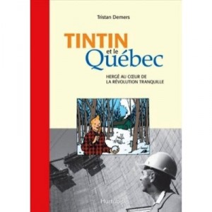 Tintin Au Quebec : Herge Et Son Oeuvre Au Coeur De La Revolution - Demers Tristan