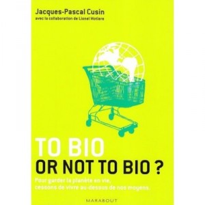 To Bio Or Not Bio ? Pour Garder La Planete En Vie, Cessons De Vivre Au-dessus De Nos Moyens - Jacques-pascal Cusin