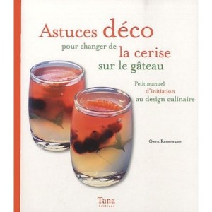 Astuces Deco Pour Changer De La Cerise Sur Le Gateau , Petit Manuel D'initiation Au Design Culinaire - Gwen Rassemusse