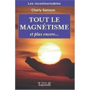 Tout Le Magnetisme Et Plus Encore... - Charly Samson