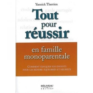 Tout Pour Reussir En Famille Monoparentale , Comment Eduquer Vos Enfants Pour Les Rendre Equilibres Et Heureux - Yannick Therri