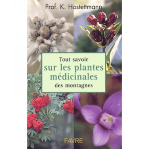 Tout Savoir Sur Les Plantes Medicinales Des Montagnes - Kurt Hostettmann