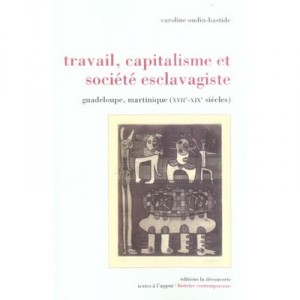 Labor, capital and slave society, Guadeloupe, Martinique XVIII-XIX centuries - Caroline Oudin-bastide