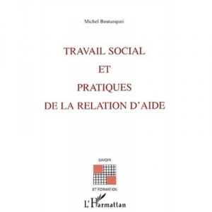 Travail Social Et Pratiques De La Relation D'aide - Michel Boutanquoi