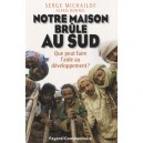 Notre Maison Brule Au Sud , Que Peut Faire L'aide Au Developpement ? - Serge Michailof , Alexis Bonnel