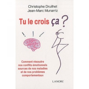 Tu Le Crois Ca ? Comment Resoudre Nos Conflits Emotionnels, Sources De Nos Maladies Et De Nos Problemes Comportementaux - Chris