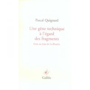 Une Gene Technique A L'egard Des Fragments , Essai Sur Jean De La Bruyere - Pascal Quignard
