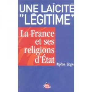 Une Laicite Legitime : La France Et Ses Religions D'etat - Raphael Liogier