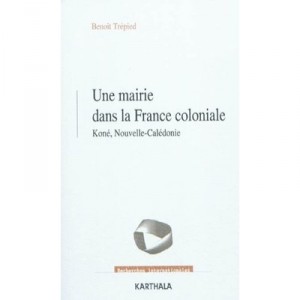 Une Mairie Dans La France Coloniale , Kone, Nouvelle-caledonie (1853-1977) - Benoit Trepied