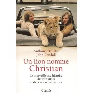 Un Lion Nomme Christian , La Merveilleuse Histoire De Trois Amis Et De Leurs Retrouvailles - Anthony Bourke , John Rendall