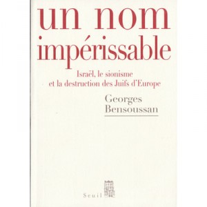 Un Nom Imperissable , Israel, Le Sionisme Et La Destruction Des Juifs D'europe 1933-2007 - Georges Bensoussan