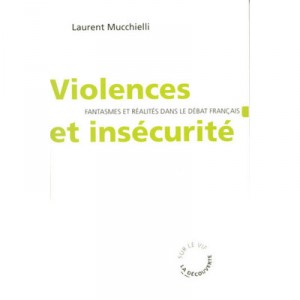 Violences Et Insecurite , Fantasmes Et Realites Dans Le Debat Francais - Laurent Mucchielli