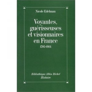 Voyantes, Guerisseuses, Et Visionnaires En France 1785-1914 - Nicole Edelman