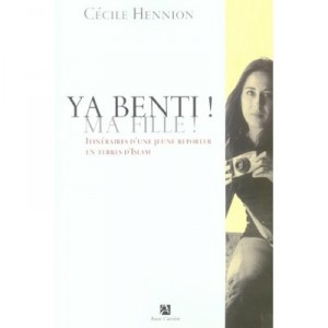 Ya Benti ! Ma Fille ! , Itineraire D'une Jeune Reporter En Terres D'islam - Cecile Hennion