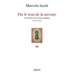 Par Le Trou De La Serrure , Une Histoire De La Pudeur Publique, Xix-xxie Siecle - Marcela Iacub