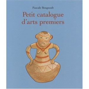 Petit Catalogue D'arts Premiers - Pascale Bougeault