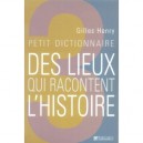 Petit Dictionnaire Des Lieux Qui Racontent L'histoire - Gilles Henry