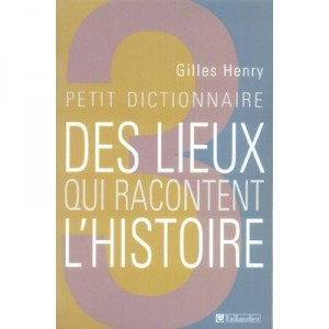 Petit Dictionnaire Des Lieux Qui Racontent L'histoire - Gilles Henry