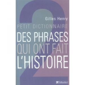 Petit Dictionnaire Des Phrases Qui Ont Fait L'histoire - Gilles Henry