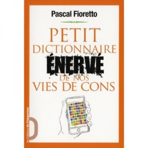 Petit Dictionnaire Enerve De Nos Vies De Cons - Pascal Fioretto