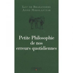 Petite Philosophie De Nos Erreurs Quotidiennes - Anne Mikolajczak , Luc De Brabandere