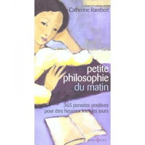 Petite Philosophie Du Matin , 365 Pensees Positives Pour Etre Heureux Tous Les Jours - Catherine Rambert
