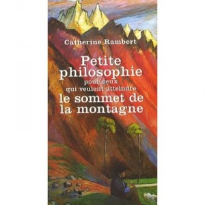 Petite Philosophie Pour Ceux Qui Veulent Atteindre Le Sommet De La Montagne - Catherine Rambert
