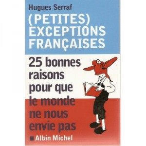 (petites) Exceptions Francaises , 25 Bonnes Raisons Pour Que Le Monde Ne Nous Envie Pas - Hugues Serraf