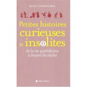 Petites Histoires Curieuses Et Insolites De La Vie Quotidienne A Travers Les Siecles - Gavin's Clemente Ruiz