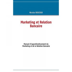 Marketing Et Relation Bancaire , Manuel D'approfondissement Du Marketing Et De La Relation Bancaire - Nicolas Roucoux