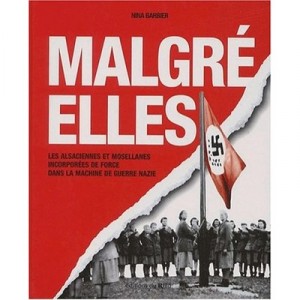 Malgre-elles , Les Alsaciennes Et Mosellanes Incorporees De Force Dans La Machine De Guerre Nazie - Nina Barbier