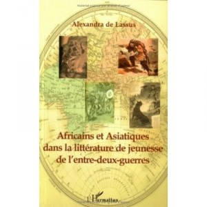 Africains Et Asiatiques Dans La Litterature De Jeunesse De L'entre-deux-guerres - Alexandra De Lassus